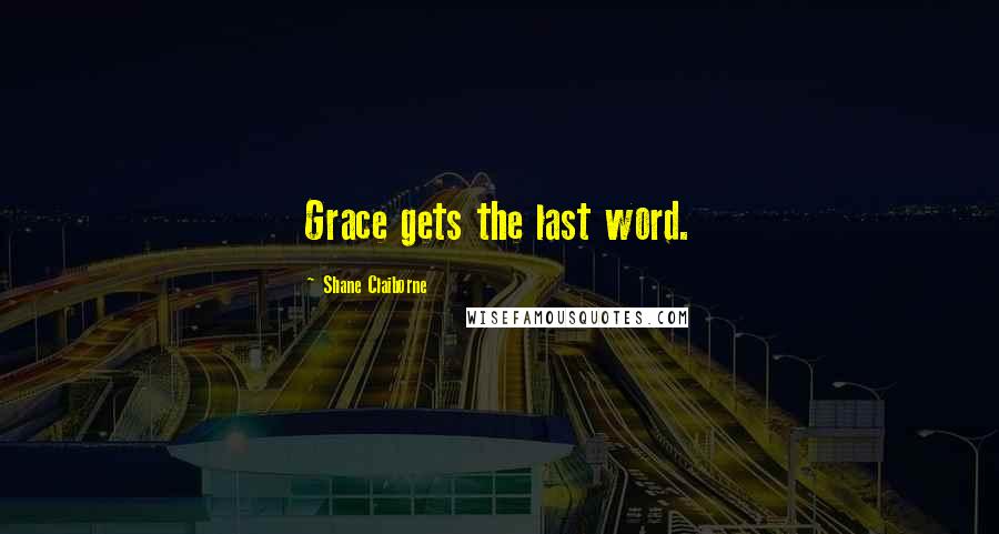 Shane Claiborne Quotes: Grace gets the last word.