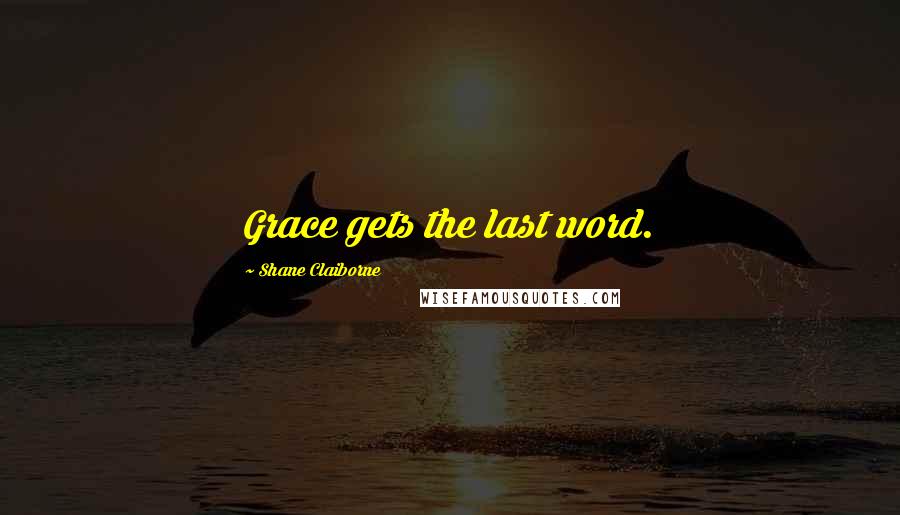 Shane Claiborne Quotes: Grace gets the last word.