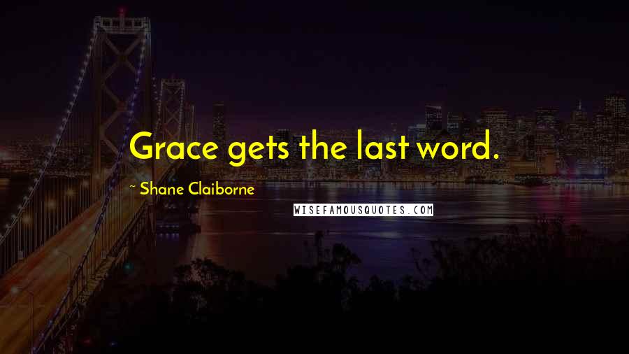 Shane Claiborne Quotes: Grace gets the last word.
