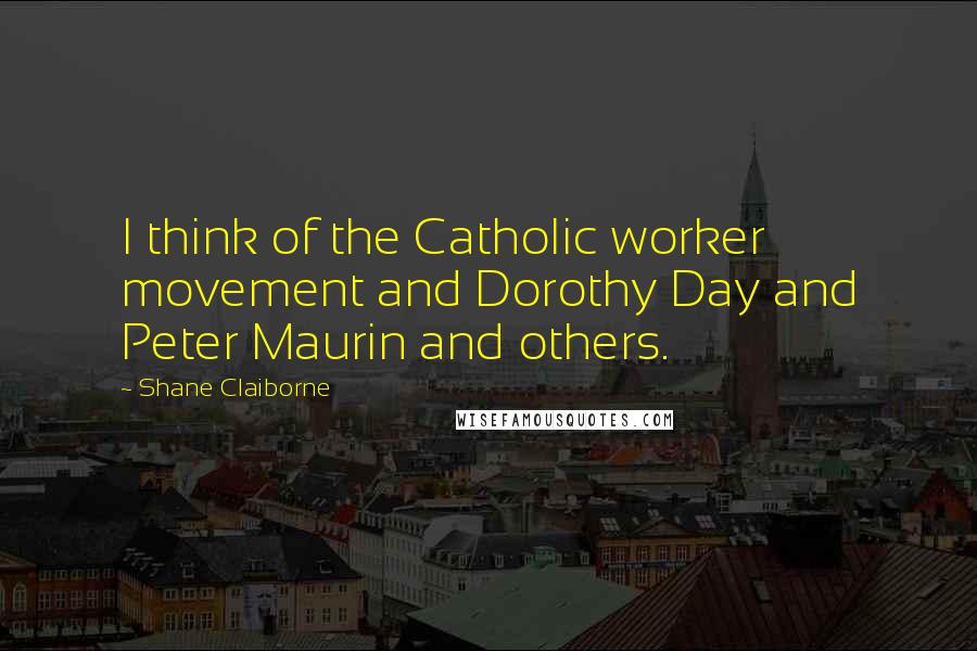 Shane Claiborne Quotes: I think of the Catholic worker movement and Dorothy Day and Peter Maurin and others.