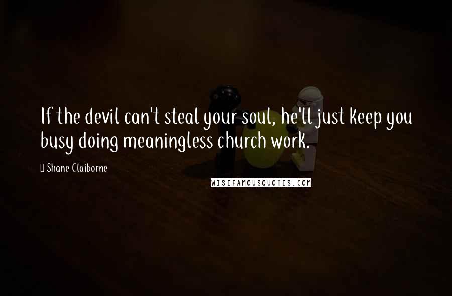 Shane Claiborne Quotes: If the devil can't steal your soul, he'll just keep you busy doing meaningless church work.