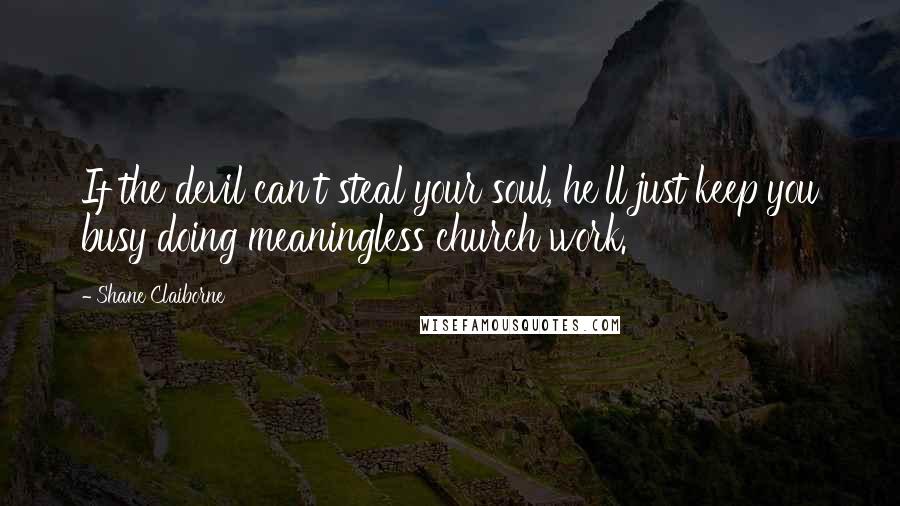 Shane Claiborne Quotes: If the devil can't steal your soul, he'll just keep you busy doing meaningless church work.