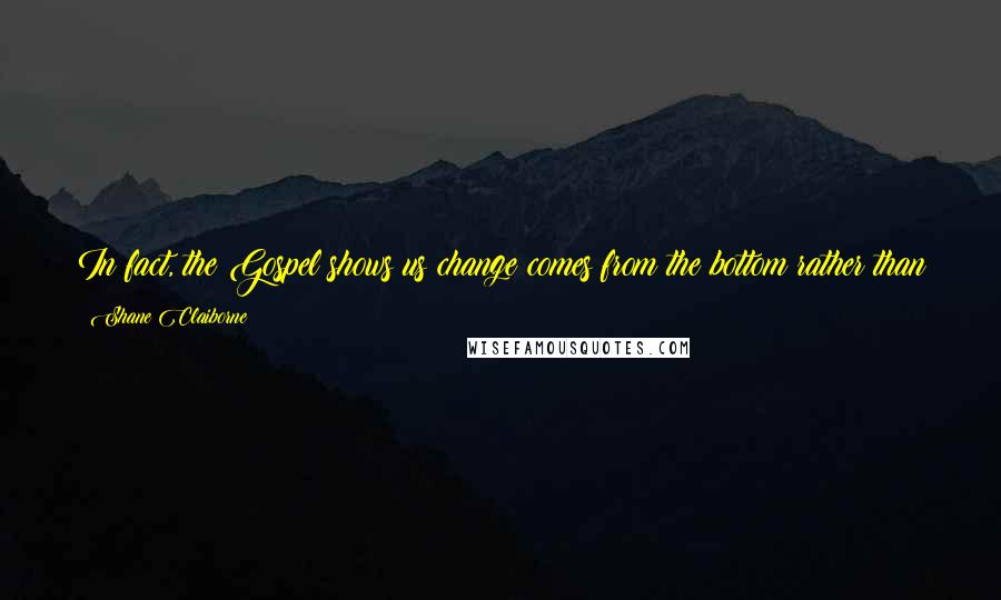 Shane Claiborne Quotes: In fact, the Gospel shows us change comes from the bottom rather than the top, from an old rugged cross rather than a gold royal throne.