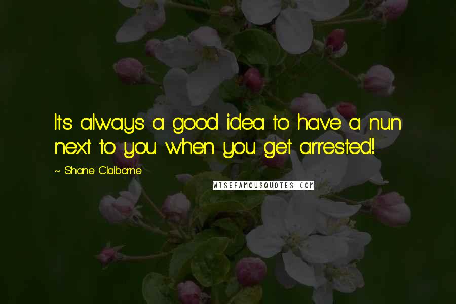 Shane Claiborne Quotes: It's always a good idea to have a nun next to you when you get arrested!