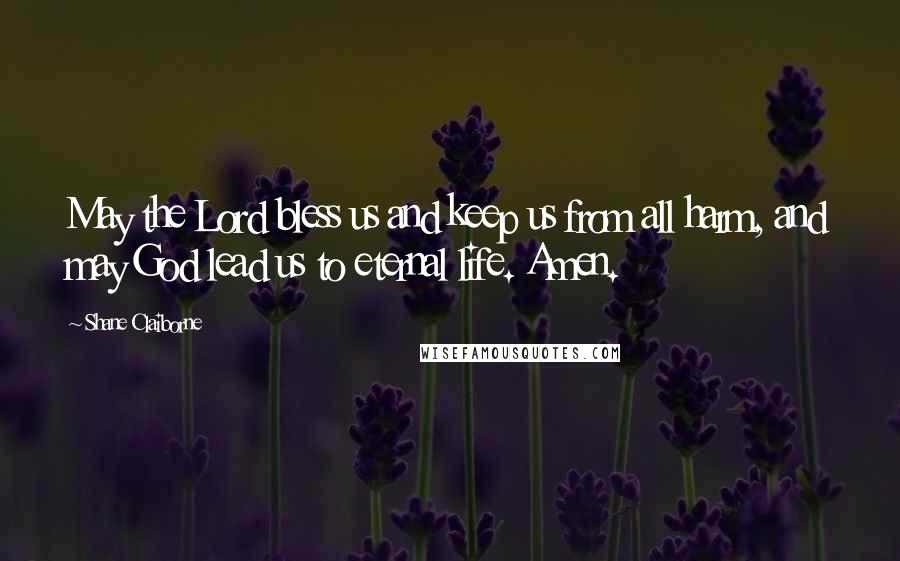 Shane Claiborne Quotes: May the Lord bless us and keep us from all harm, and may God lead us to eternal life. Amen.