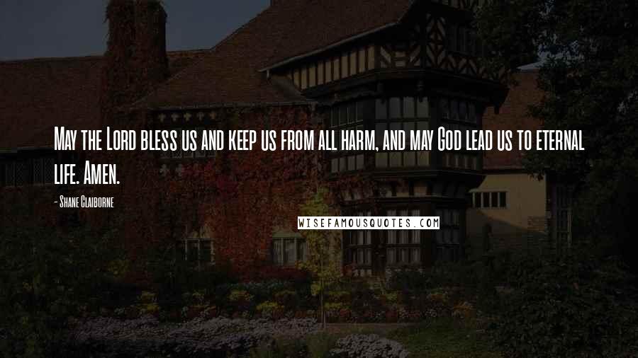 Shane Claiborne Quotes: May the Lord bless us and keep us from all harm, and may God lead us to eternal life. Amen.