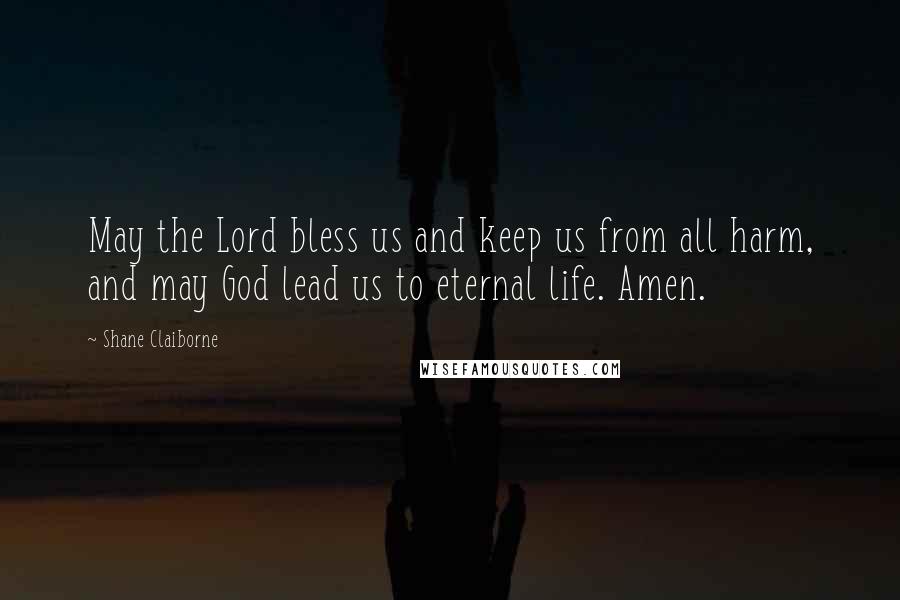 Shane Claiborne Quotes: May the Lord bless us and keep us from all harm, and may God lead us to eternal life. Amen.