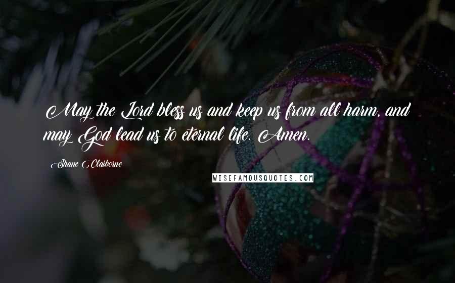 Shane Claiborne Quotes: May the Lord bless us and keep us from all harm, and may God lead us to eternal life. Amen.