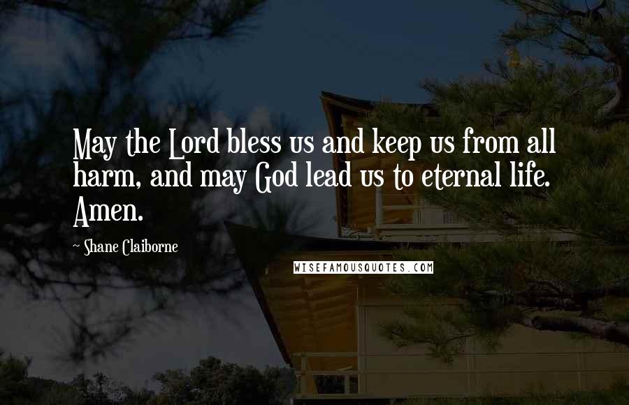 Shane Claiborne Quotes: May the Lord bless us and keep us from all harm, and may God lead us to eternal life. Amen.