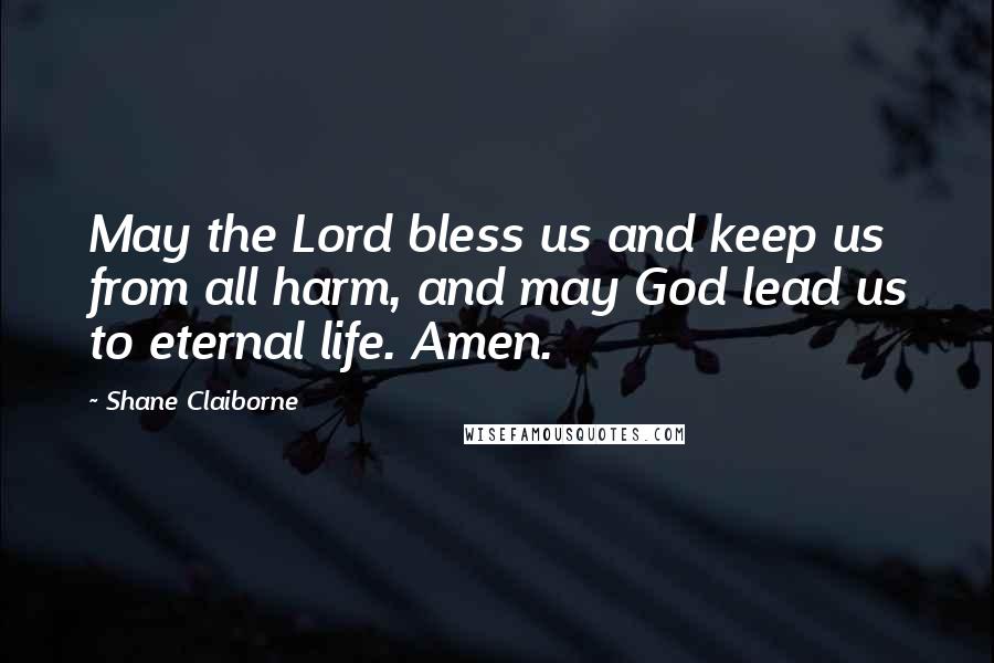 Shane Claiborne Quotes: May the Lord bless us and keep us from all harm, and may God lead us to eternal life. Amen.