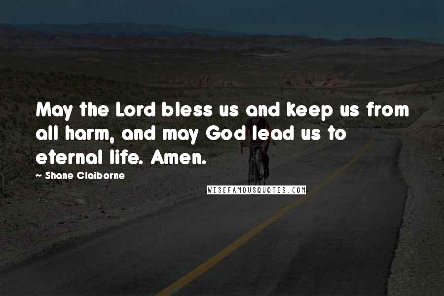 Shane Claiborne Quotes: May the Lord bless us and keep us from all harm, and may God lead us to eternal life. Amen.