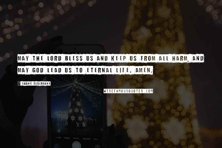 Shane Claiborne Quotes: May the Lord bless us and keep us from all harm, and may God lead us to eternal life. Amen.