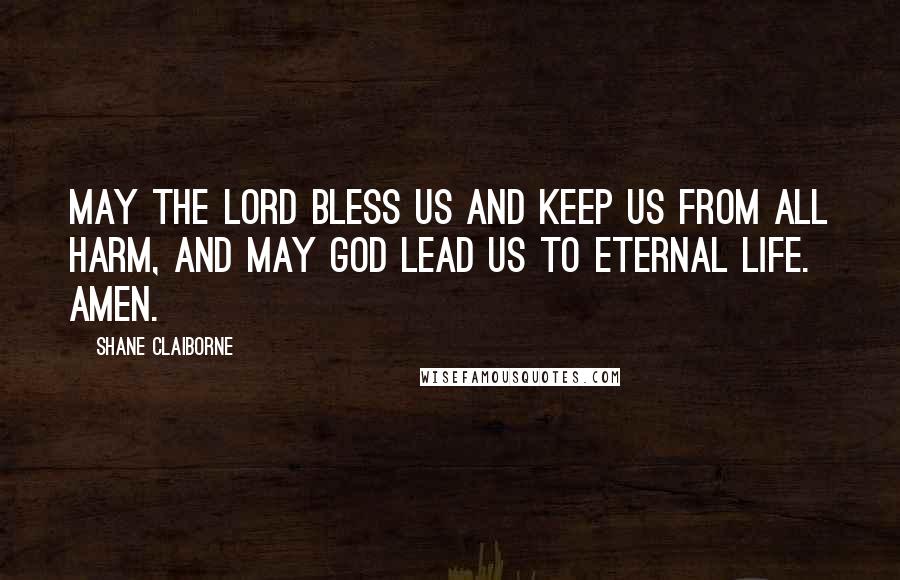 Shane Claiborne Quotes: May the Lord bless us and keep us from all harm, and may God lead us to eternal life. Amen.