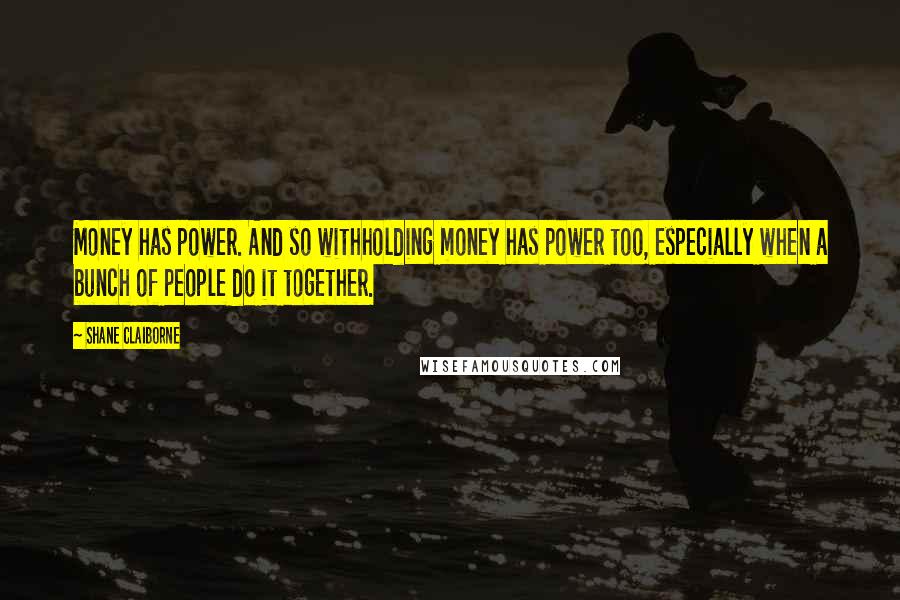 Shane Claiborne Quotes: Money has power. And so withholding money has power too, especially when a bunch of people do it together.