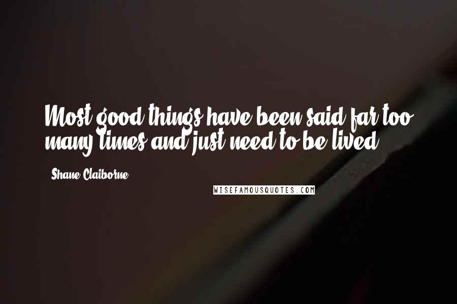 Shane Claiborne Quotes: Most good things have been said far too many times and just need to be lived.