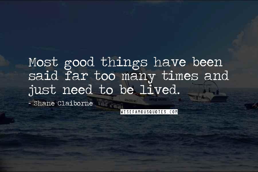 Shane Claiborne Quotes: Most good things have been said far too many times and just need to be lived.