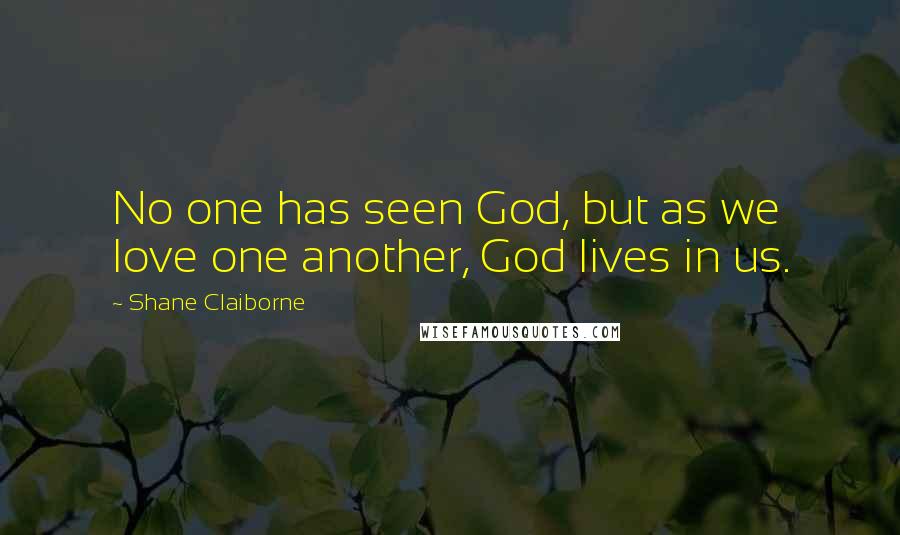 Shane Claiborne Quotes: No one has seen God, but as we love one another, God lives in us.