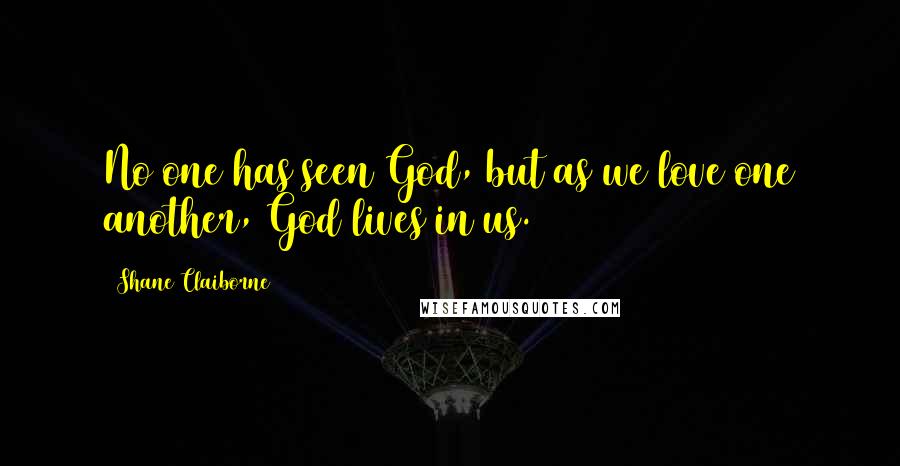 Shane Claiborne Quotes: No one has seen God, but as we love one another, God lives in us.