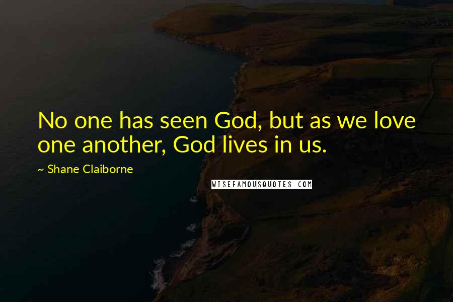 Shane Claiborne Quotes: No one has seen God, but as we love one another, God lives in us.