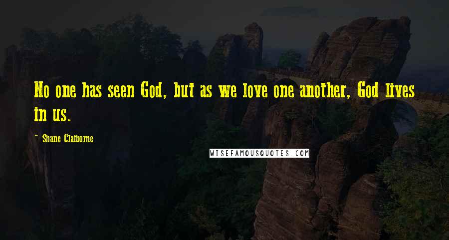 Shane Claiborne Quotes: No one has seen God, but as we love one another, God lives in us.