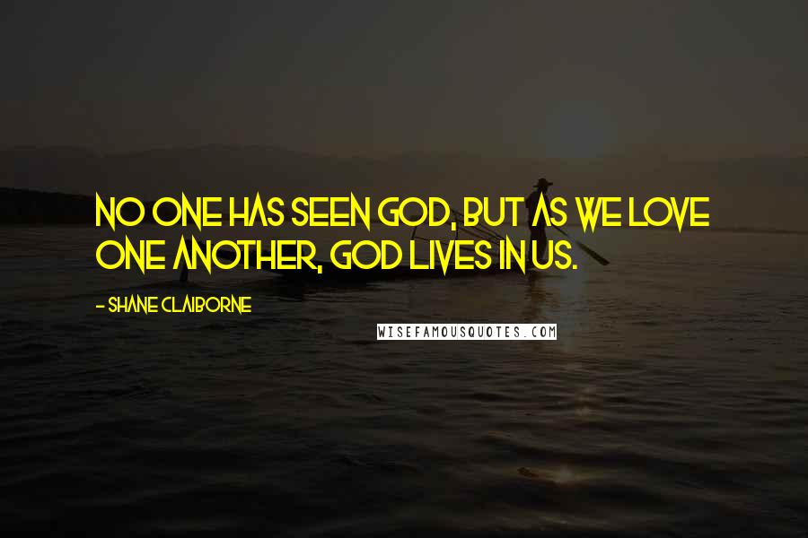 Shane Claiborne Quotes: No one has seen God, but as we love one another, God lives in us.