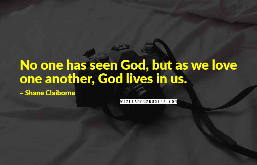 Shane Claiborne Quotes: No one has seen God, but as we love one another, God lives in us.