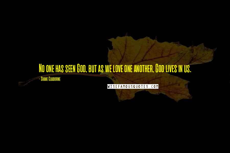 Shane Claiborne Quotes: No one has seen God, but as we love one another, God lives in us.