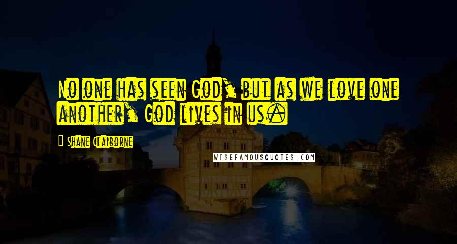 Shane Claiborne Quotes: No one has seen God, but as we love one another, God lives in us.