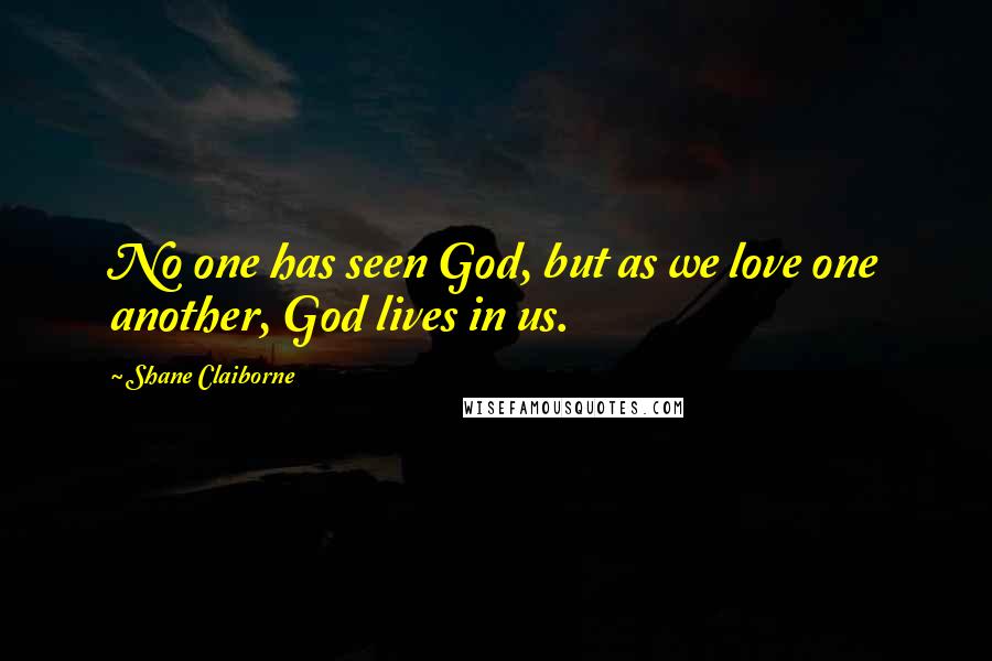 Shane Claiborne Quotes: No one has seen God, but as we love one another, God lives in us.