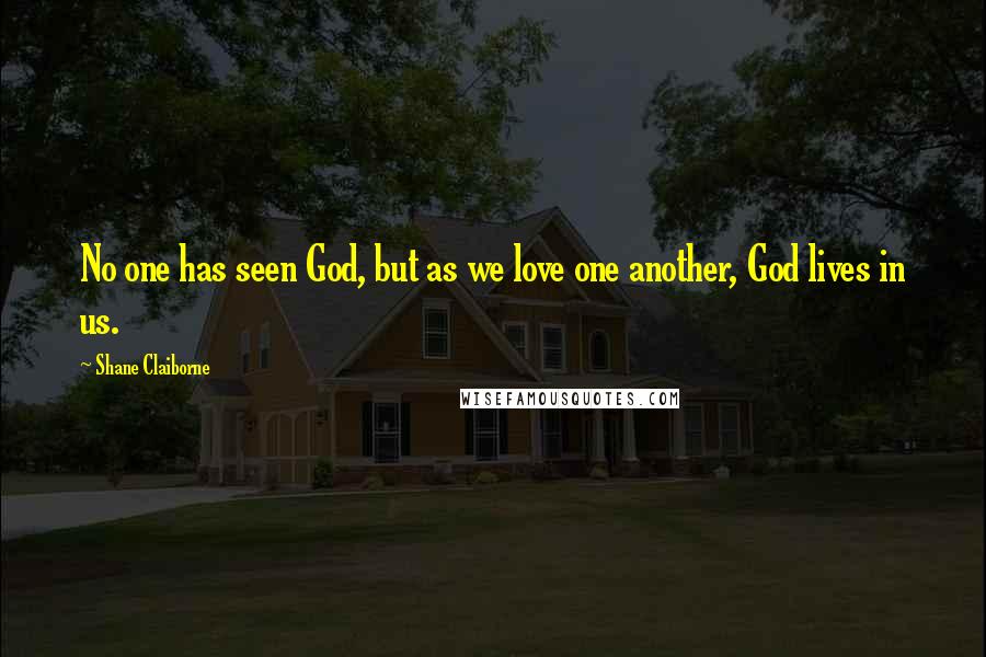Shane Claiborne Quotes: No one has seen God, but as we love one another, God lives in us.