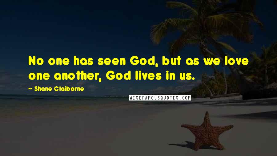 Shane Claiborne Quotes: No one has seen God, but as we love one another, God lives in us.