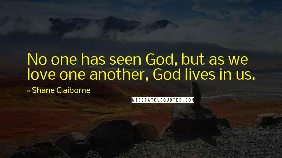 Shane Claiborne Quotes: No one has seen God, but as we love one another, God lives in us.