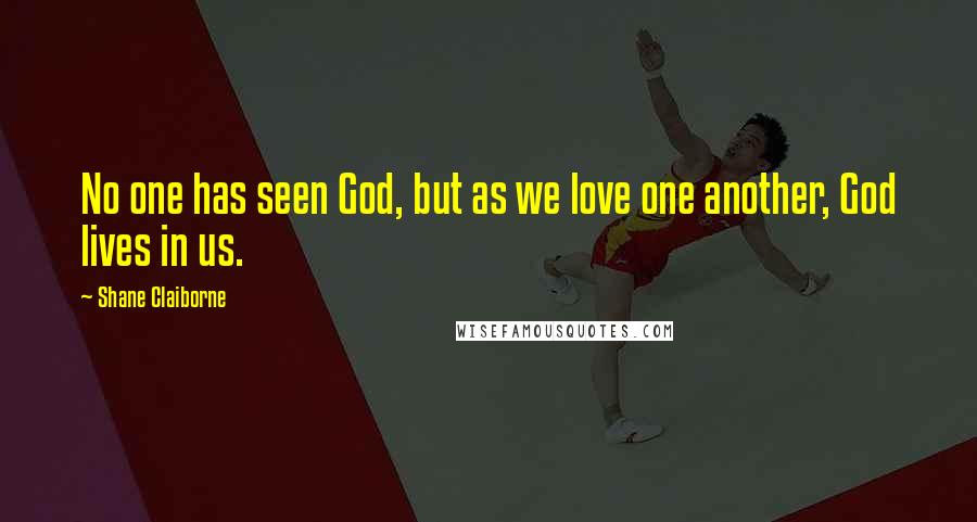 Shane Claiborne Quotes: No one has seen God, but as we love one another, God lives in us.