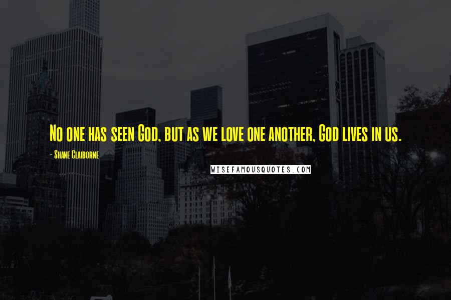 Shane Claiborne Quotes: No one has seen God, but as we love one another, God lives in us.