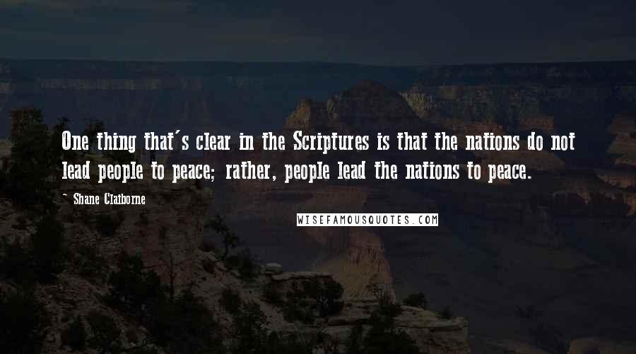 Shane Claiborne Quotes: One thing that's clear in the Scriptures is that the nations do not lead people to peace; rather, people lead the nations to peace.