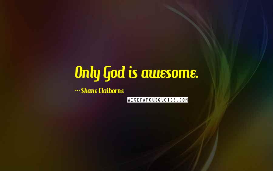 Shane Claiborne Quotes: Only God is awesome.