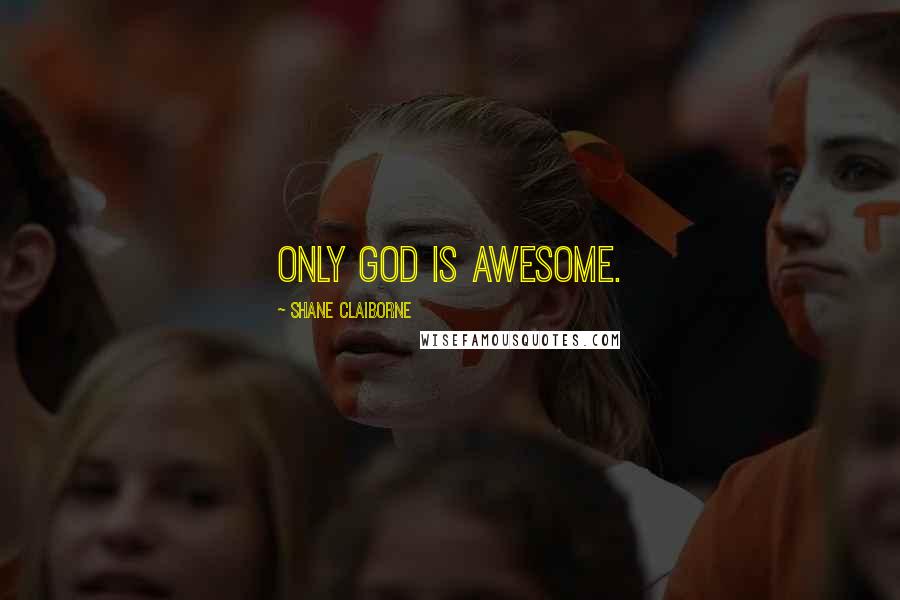 Shane Claiborne Quotes: Only God is awesome.