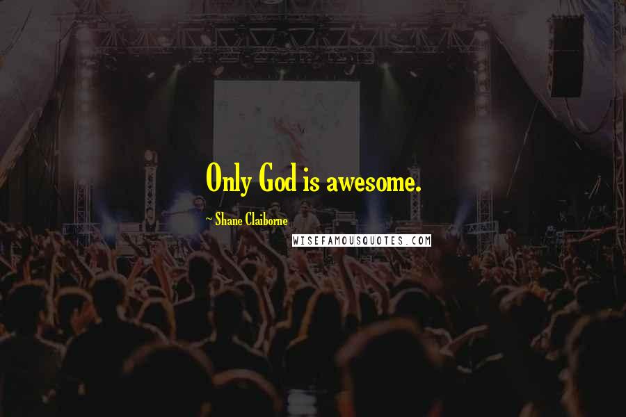 Shane Claiborne Quotes: Only God is awesome.