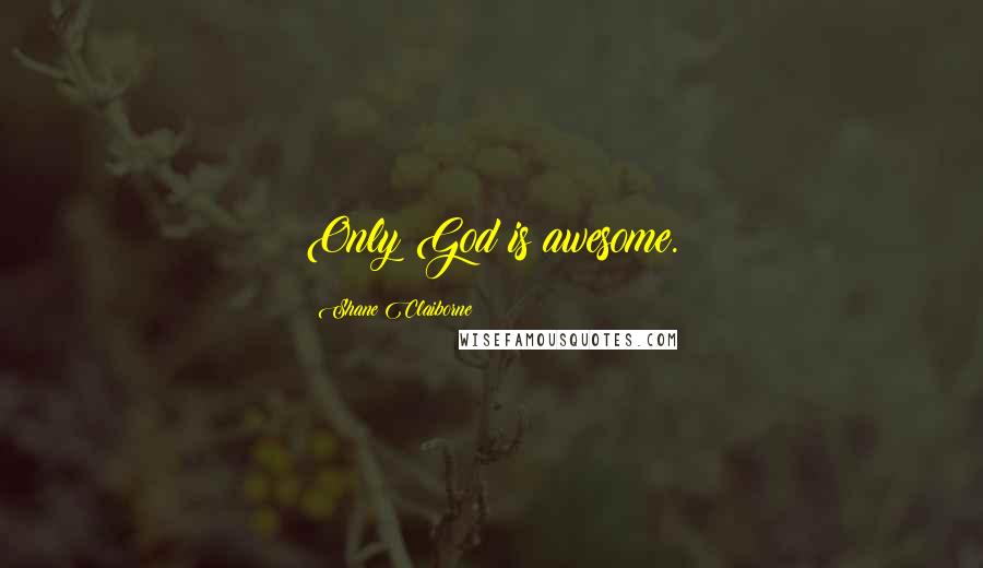 Shane Claiborne Quotes: Only God is awesome.