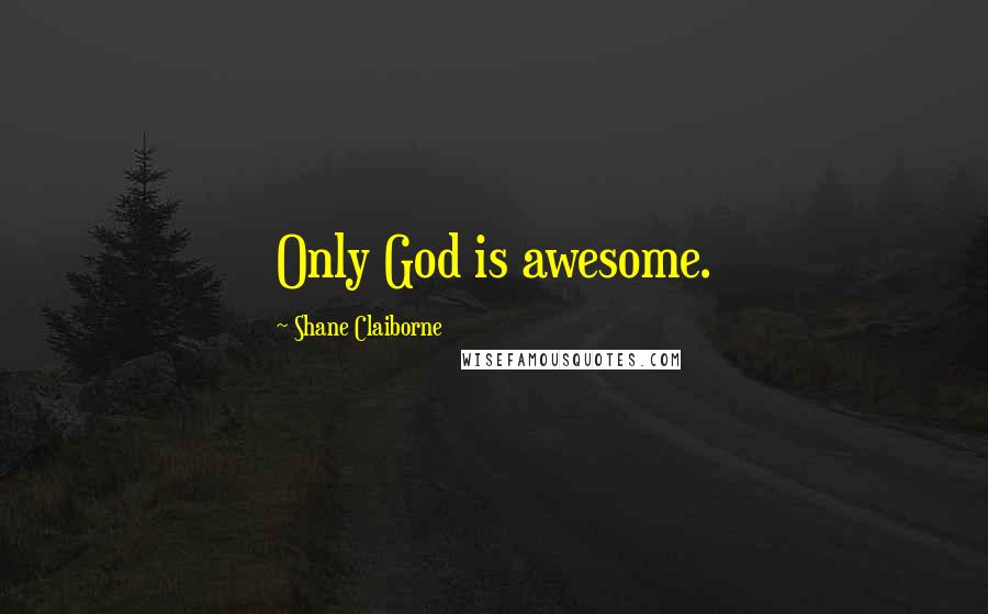 Shane Claiborne Quotes: Only God is awesome.
