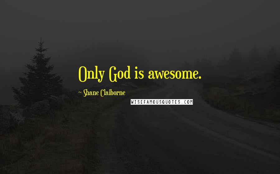 Shane Claiborne Quotes: Only God is awesome.