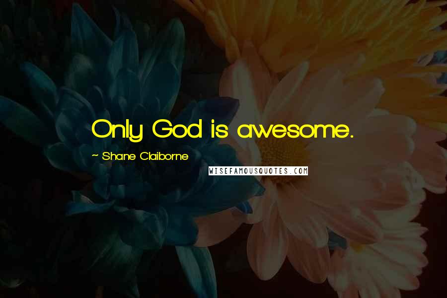 Shane Claiborne Quotes: Only God is awesome.