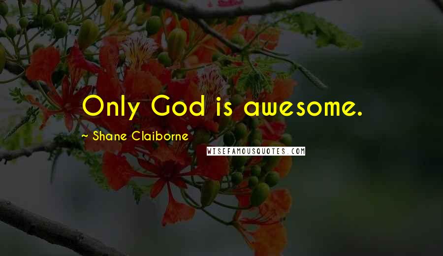 Shane Claiborne Quotes: Only God is awesome.