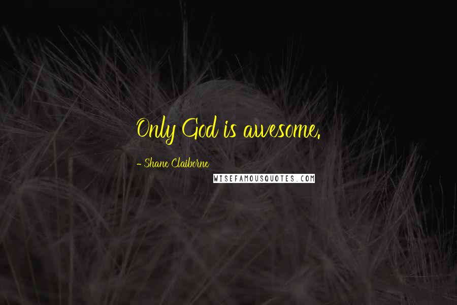 Shane Claiborne Quotes: Only God is awesome.