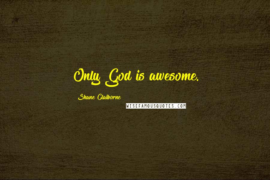 Shane Claiborne Quotes: Only God is awesome.