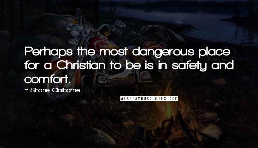 Shane Claiborne Quotes: Perhaps the most dangerous place for a Christian to be is in safety and comfort.