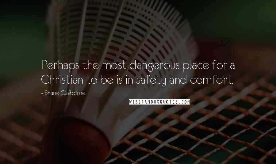 Shane Claiborne Quotes: Perhaps the most dangerous place for a Christian to be is in safety and comfort.