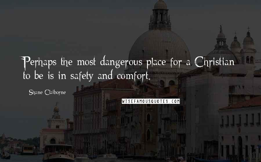 Shane Claiborne Quotes: Perhaps the most dangerous place for a Christian to be is in safety and comfort.