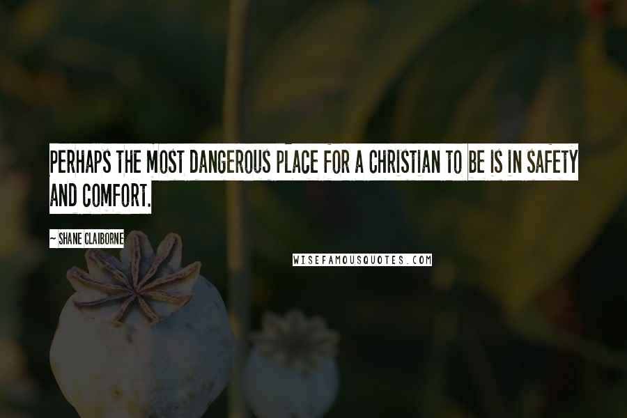 Shane Claiborne Quotes: Perhaps the most dangerous place for a Christian to be is in safety and comfort.