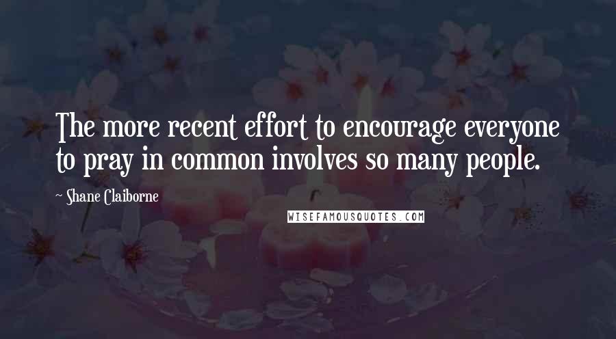 Shane Claiborne Quotes: The more recent effort to encourage everyone to pray in common involves so many people.